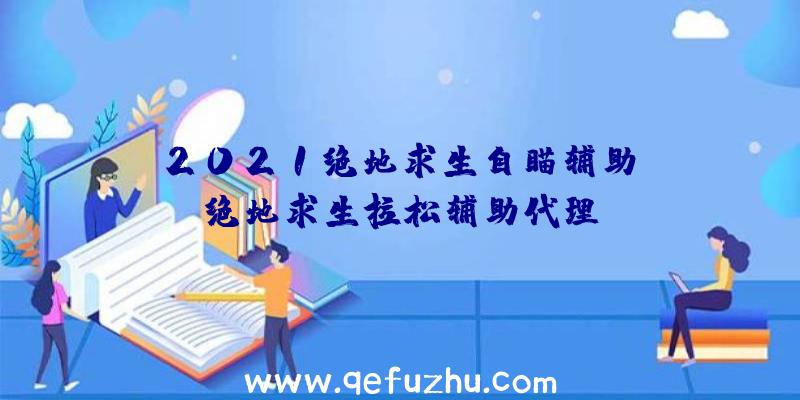 「2021绝地求生自瞄辅助」|绝地求生拉松辅助代理